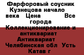 Фарфоровый соусник Кузнецова начало 20 века › Цена ­ 3 500 - Все города Коллекционирование и антиквариат » Антиквариат   . Челябинская обл.,Усть-Катав г.